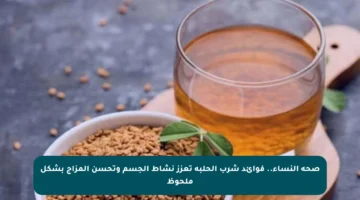 صحة النساء.. فوائد شرب الحلبة تعزز نشاط الجسم وتحسن المزاج بشكل ملحوظ